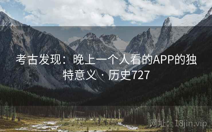 考古发现：晚上一个人看的APP的独特意义 · 历史727  第1张