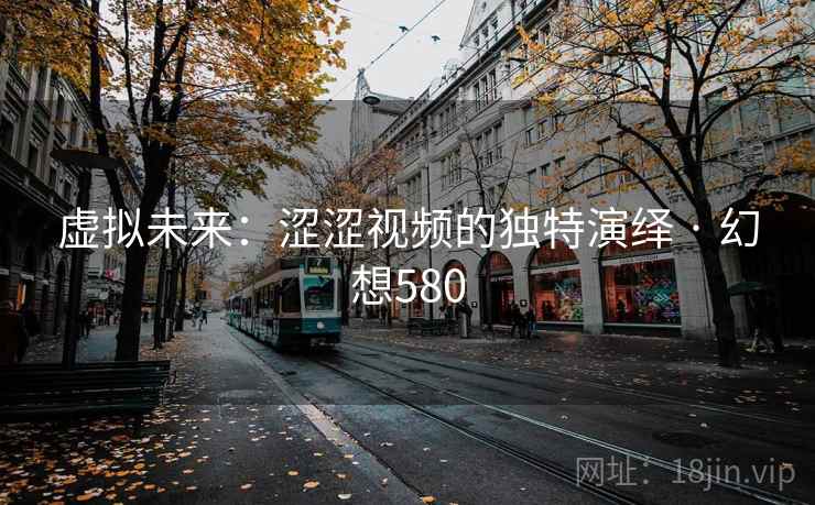 虚拟未来:涩涩视频的独特演绎 · 幻想580 第2张 虚拟未来:涩涩视频的独特演绎 · 幻想580 第2张