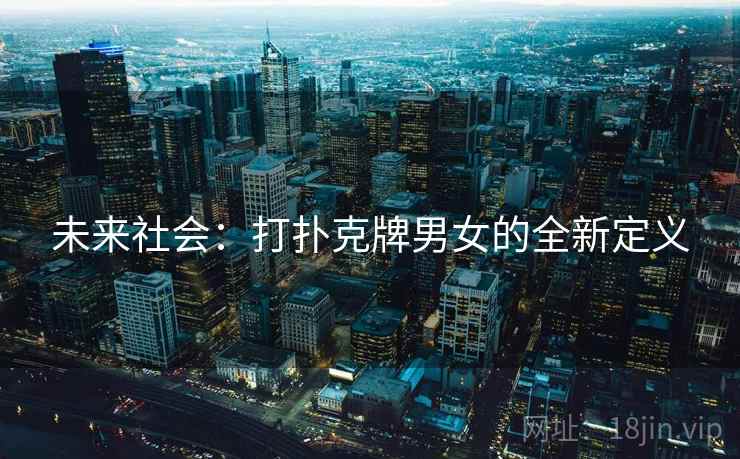 未来社会：打扑克牌男女的全新定义
