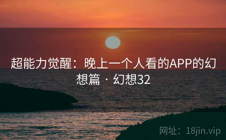 超能力觉醒：晚上一个人看的APP的幻想篇 · 幻想32  第2张