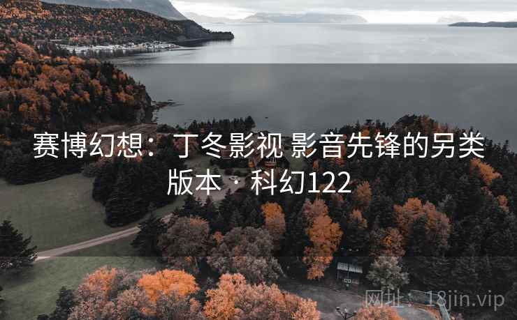 赛博幻想：丁冬影视 影音先锋的另类版本 · 科幻122