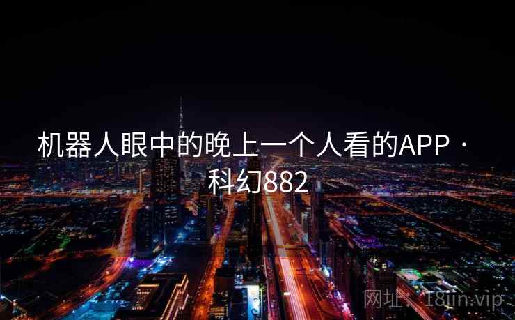 机器人眼中的晚上一个人看的APP · 科幻882 第1张 机器人眼中的晚上一个人看的APP · 科幻882 第1张