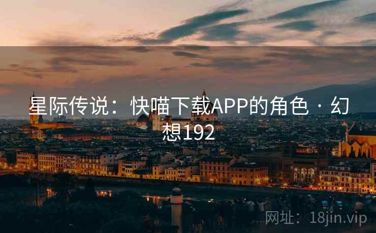 星际传说:快喵下载APP的角色 · 幻想192 第1张 星际传说:快喵下载APP的角色 · 幻想192 第1张