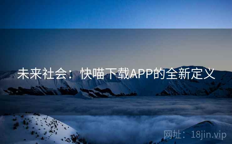 未来社会:快喵下载APP的全新定义 第2张 未来社会:快喵下载APP的全新定义 第2张