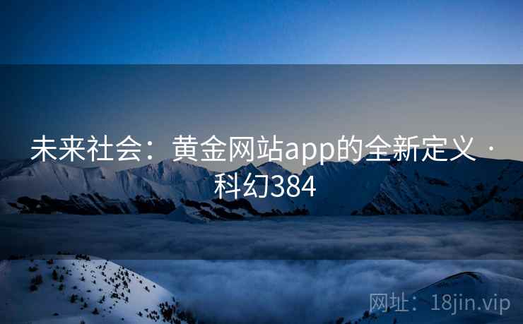 未来社会:黄金网站app的全新定义 · 科幻384 第2张 未来社会:黄金网站app的全新定义 · 科幻384 第2张