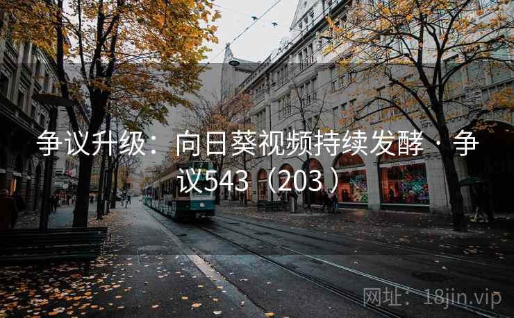 争议升级：向日葵视频持续发酵 · 争议543（203 ）  第1张