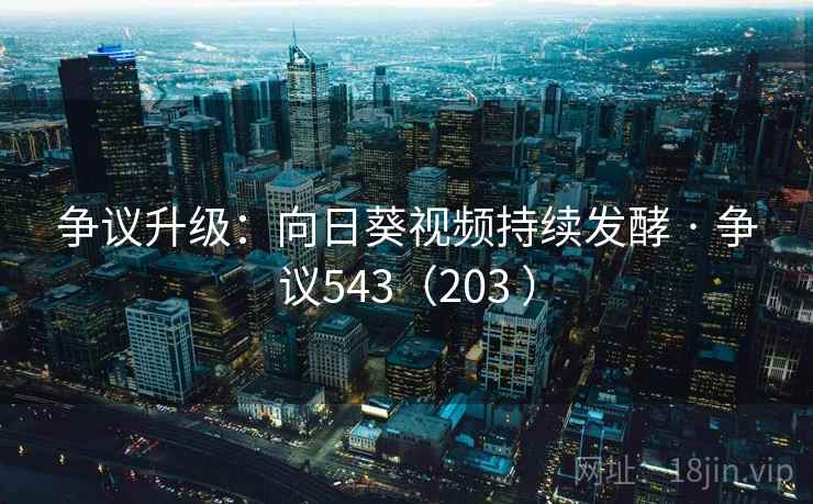 争议升级：向日葵视频持续发酵 · 争议543（203 ）  第2张