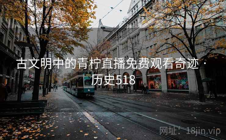 古文明中的青柠直播免费观看奇迹 · 历史518 第1张 古文明中的青柠直播免费观看奇迹 · 历史518 第1张