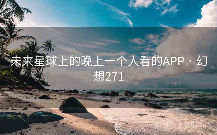 未来星球上的晚上一个人看的APP · 幻想271 第1张 未来星球上的晚上一个人看的APP · 幻想271 第1张