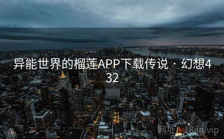 异能世界的榴莲APP下载传说 · 幻想432