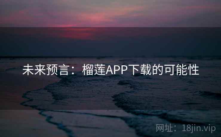 未来预言：榴莲APP下载的可能性