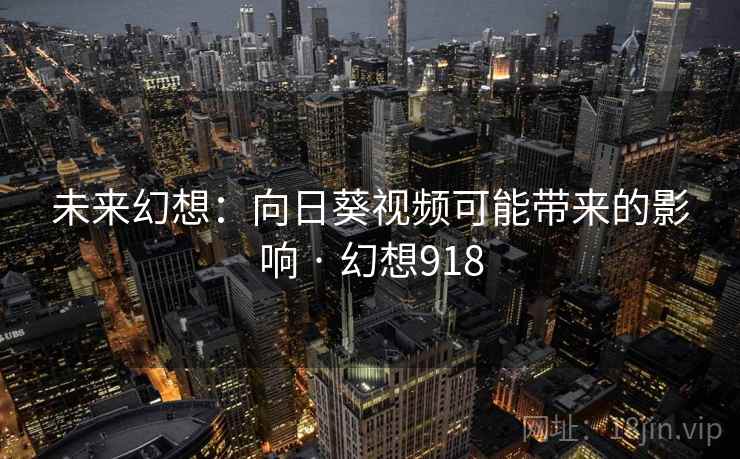 未来幻想：向日葵视频可能带来的影响 · 幻想918  第2张