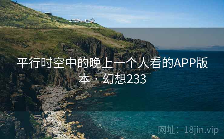 平行时空中的晚上一个人看的APP版本 · 幻想233  第2张