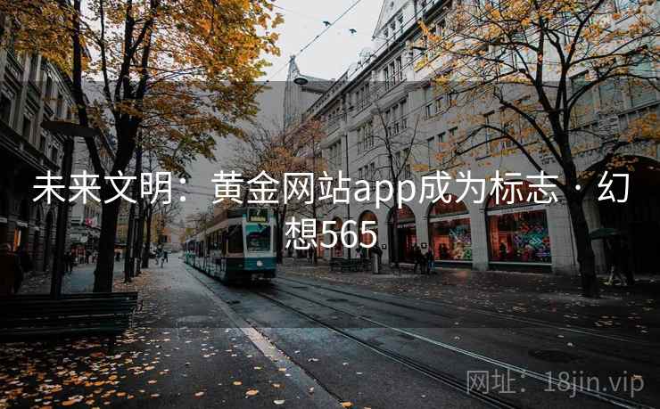 未来文明:黄金网站app成为标志 · 幻想565 第2张 未来文明:黄金网站app成为标志 · 幻想565 第2张