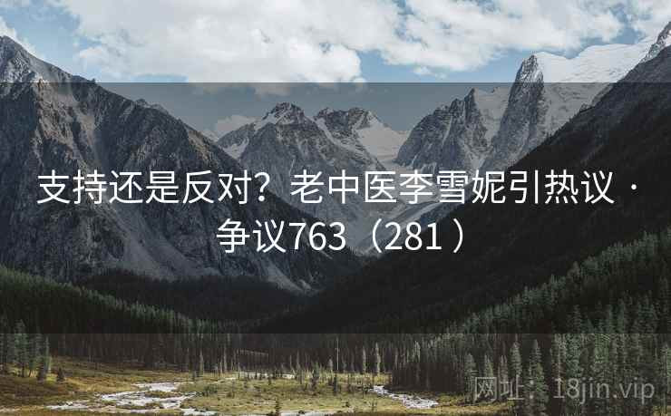 支持还是反对？老中医李雪妮引热议 · 争议763（281 ）