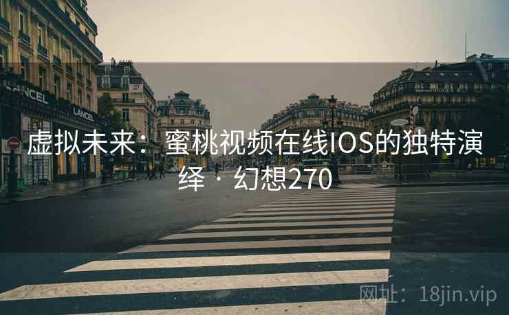 虚拟未来：蜜桃视频在线IOS的独特演绎 · 幻想270  第2张