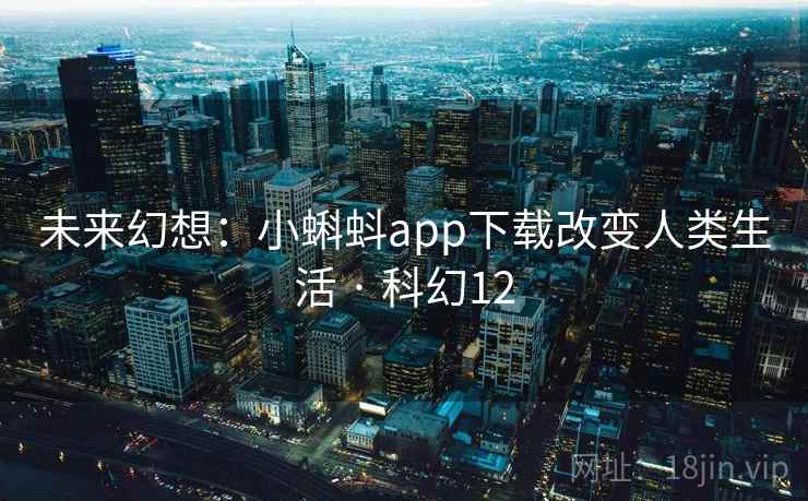 未来幻想:小蝌蚪app下载改变人类生活 · 科幻12 第2张 未来幻想:小蝌蚪app下载改变人类生活 · 科幻12 第2张