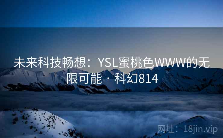 未来科技畅想：YSL蜜桃色WWW的无限可能 · 科幻814