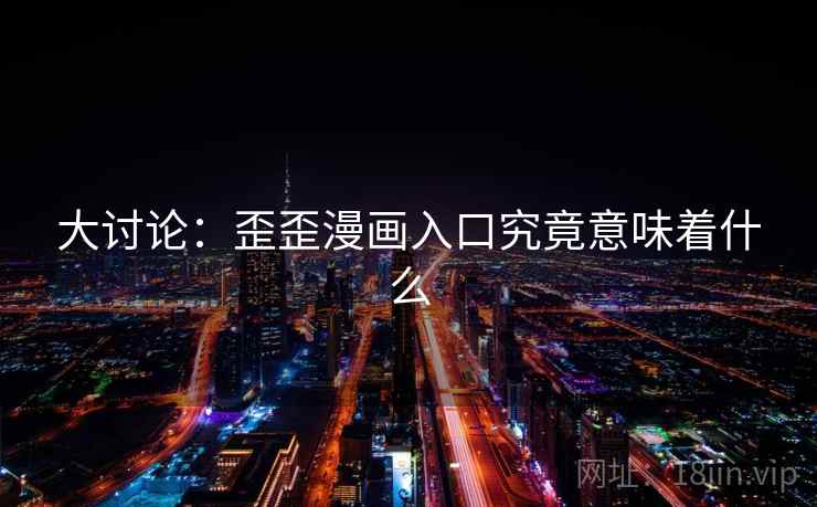 大讨论:歪歪漫画入口究竟意味着什么 第1张 大讨论:歪歪漫画入口究竟意味着什么 第1张