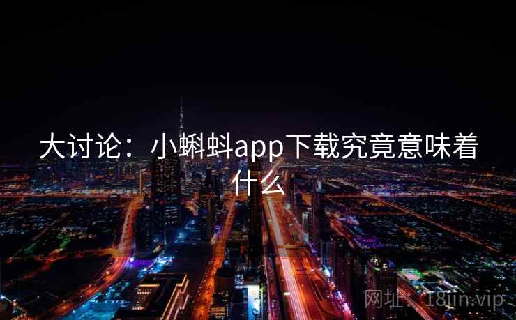 大讨论:小蝌蚪app下载究竟意味着什么 第1张 大讨论:小蝌蚪app下载究竟意味着什么 第1张