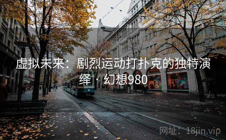 虚拟未来：剧烈运动打扑克的独特演绎 · 幻想980