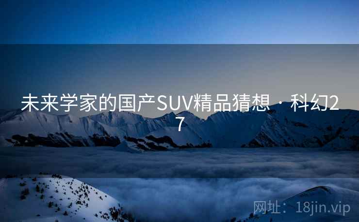 未来学家的国产SUV精品猜想 · 科幻27